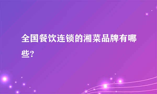 全国餐饮连锁的湘菜品牌有哪些?