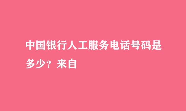 中国银行人工服务电话号码是多少？来自