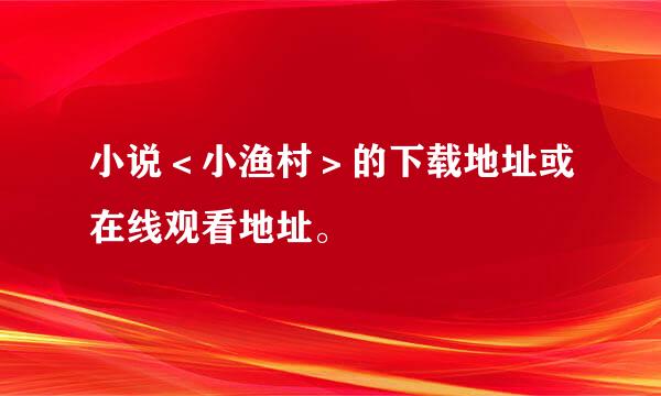 小说＜小渔村＞的下载地址或在线观看地址。