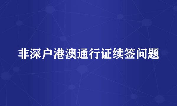 非深户港澳通行证续签问题