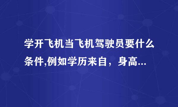 学开飞机当飞机驾驶员要什么条件,例如学历来自，身高，体重等。正规学校的学费一共得多少。毕业了360问答好就业吗？年薪大现情练未则杀概多少？