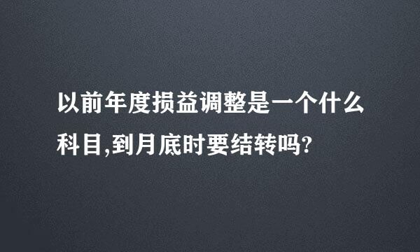 以前年度损益调整是一个什么科目,到月底时要结转吗?