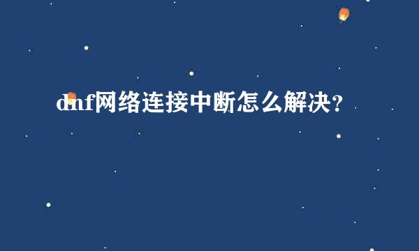 dnf网络连接中断怎么解决？