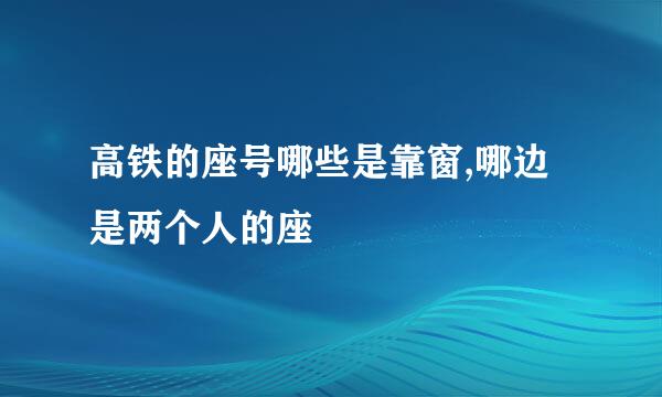 高铁的座号哪些是靠窗,哪边是两个人的座