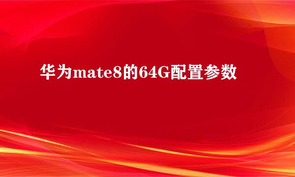 华为mate8的64G配置参数