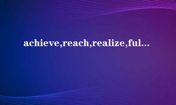 achieve,reach,realize,fulfill,comple保么绝础台很te这几个词有什么区别?都能表示实现的意思吧，怎么用?