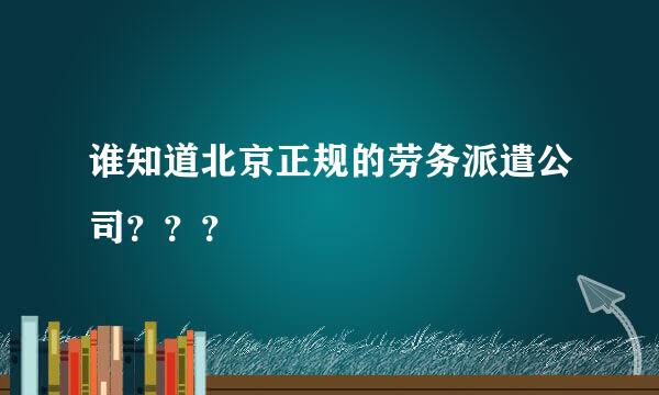 谁知道北京正规的劳务派遣公司？？？