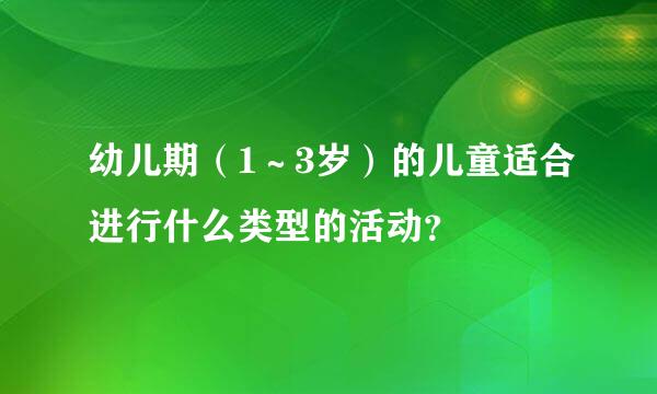 幼儿期（1～3岁）的儿童适合进行什么类型的活动？