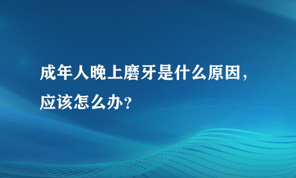 成年人晚上磨牙是什么原因，应该怎么办？