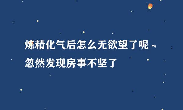 炼精化气后怎么无欲望了呢～忽然发现房事不坚了