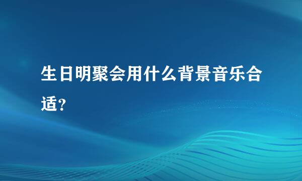 生日明聚会用什么背景音乐合适？