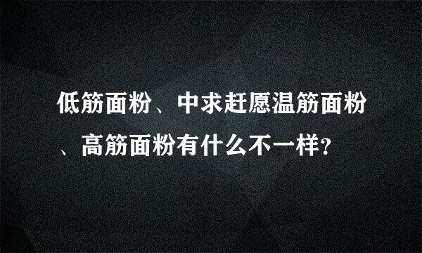 低筋面粉、中求赶愿温筋面粉、高筋面粉有什么不一样？