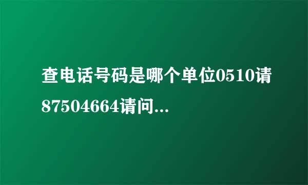 查电话号码是哪个单位0510请87504664请问是哪个单位的号码？