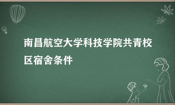 南昌航空大学科技学院共青校区宿舍条件