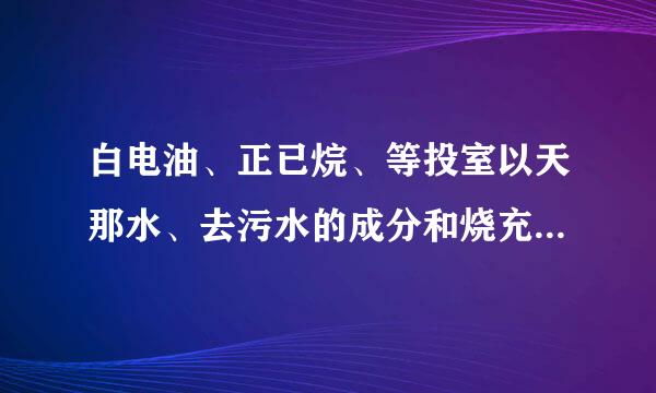 白电油、正已烷、等投室以天那水、去污水的成分和烧充危害各是什么？