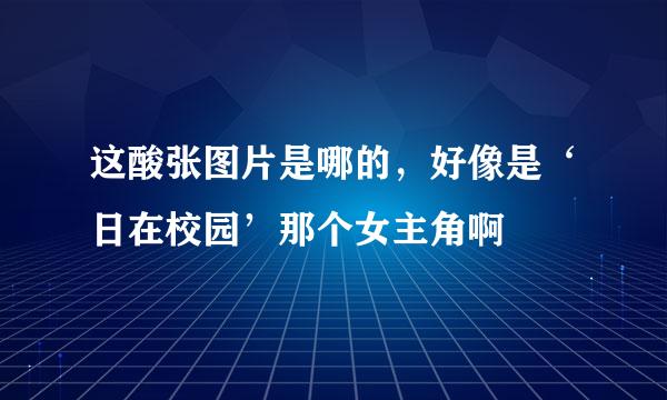 这酸张图片是哪的，好像是‘日在校园’那个女主角啊