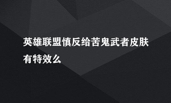 英雄联盟慎反给苦鬼武者皮肤有特效么