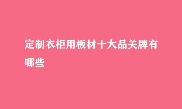 定制衣柜用板材十大品关牌有哪些