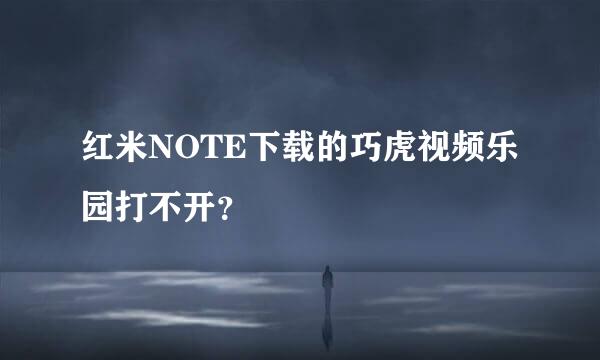 红米NOTE下载的巧虎视频乐园打不开？