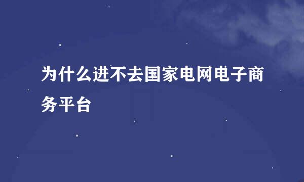 为什么进不去国家电网电子商务平台