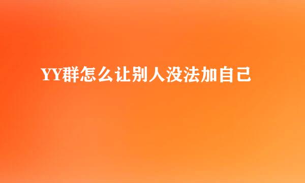 YY群怎么让别人没法加自己