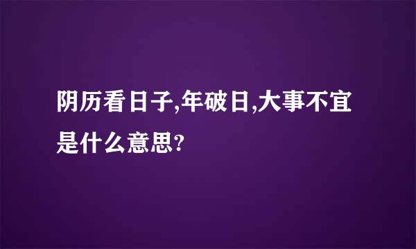 阴历看日子,年破日,大事不宜是什么意思?