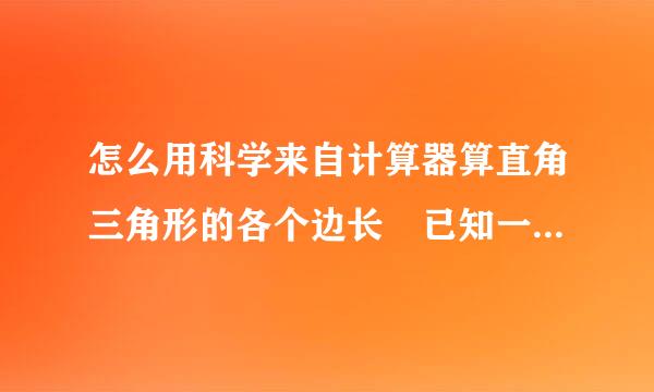 怎么用科学来自计算器算直角三角形的各个边长 已知一条边长 有角度 怎360问答么用 sin cos tan 算 求计算公式