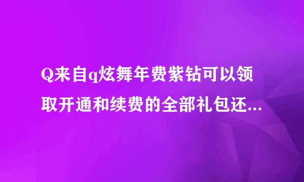 Q来自q炫舞年费紫钻可以领取开通和续费的全部礼包还是一个，或者是哪个？