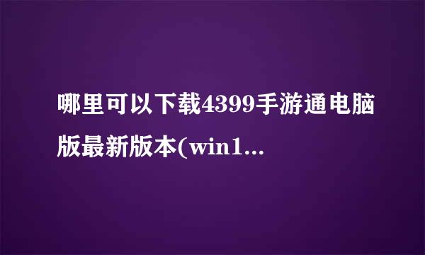 哪里可以下载4399手游通电脑版最新版本(win10系统)？