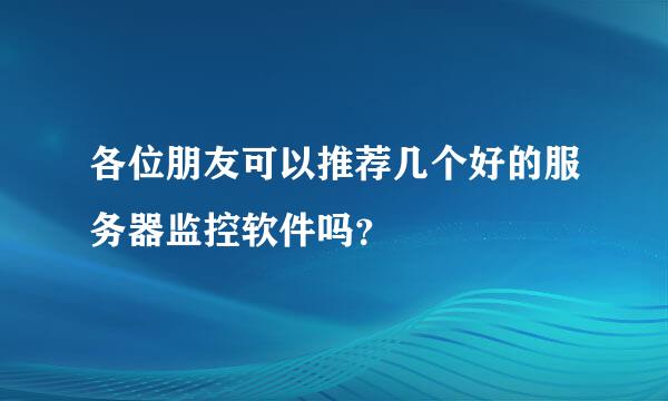 各位朋友可以推荐几个好的服务器监控软件吗？