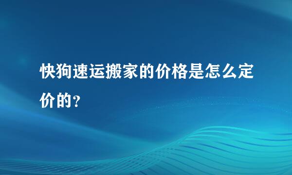 快狗速运搬家的价格是怎么定价的？