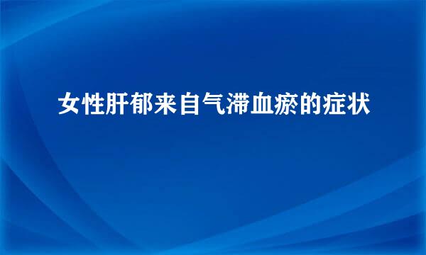 女性肝郁来自气滞血瘀的症状