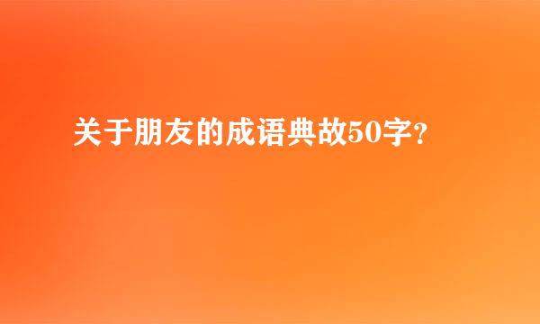 关于朋友的成语典故50字？