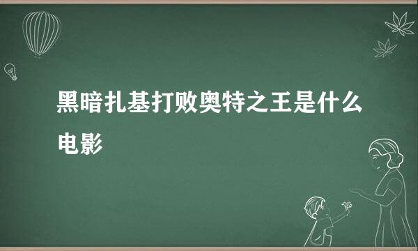 黑暗扎基打败奥特之王是什么电影