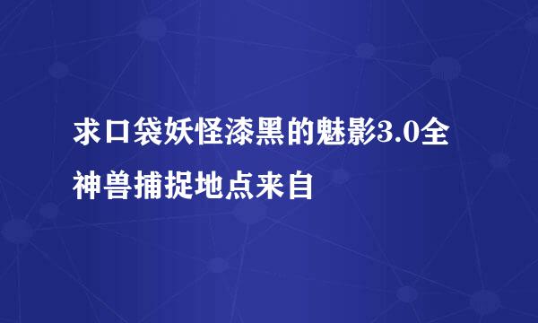 求口袋妖怪漆黑的魅影3.0全神兽捕捉地点来自