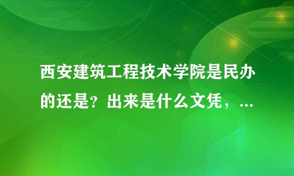 西安建筑工程技术学院是民办的还是？出来是什么文凭，学校教学质量咋样