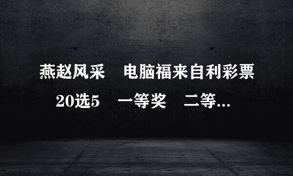 燕赵风采 电脑福来自利彩票 20选5 一等奖 二等奖是多少