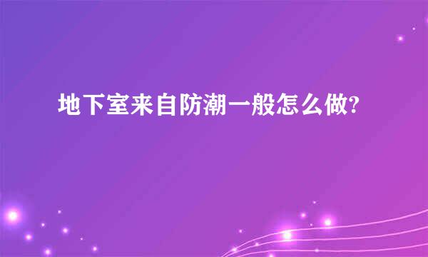 地下室来自防潮一般怎么做?