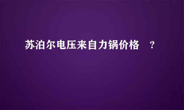 苏泊尔电压来自力锅价格 ?