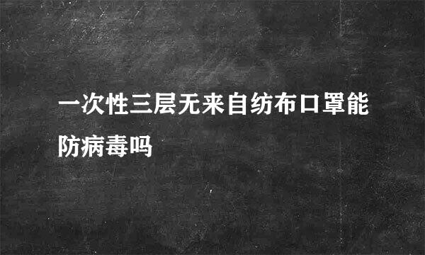 一次性三层无来自纺布口罩能防病毒吗