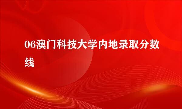 06澳门科技大学内地录取分数线