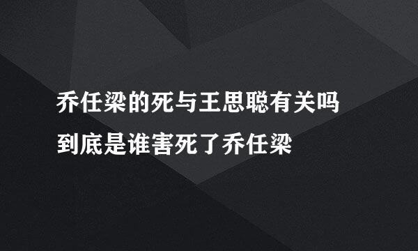 乔任梁的死与王思聪有关吗 到底是谁害死了乔任梁