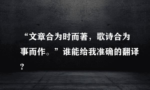 “文章合为时而著，歌诗合为事而作。”谁能给我准确的翻译?