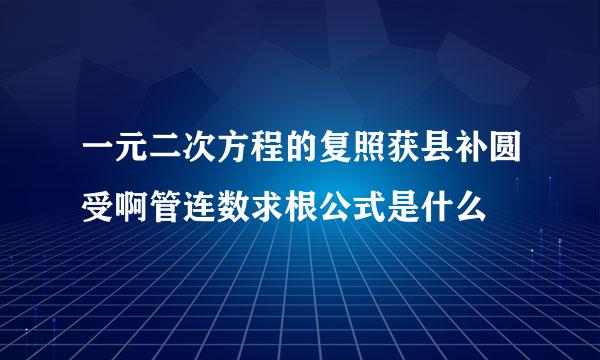 一元二次方程的复照获县补圆受啊管连数求根公式是什么