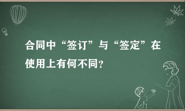 合同中“签订”与“签定”在使用上有何不同？