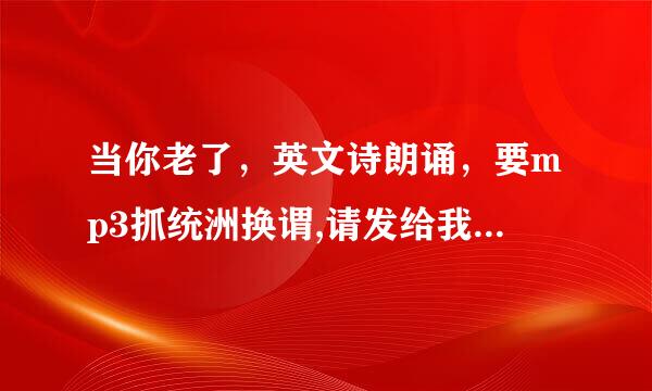 当你老了，英文诗朗诵，要mp3抓统洲换谓,请发给我，谢谢，只要英文版的1