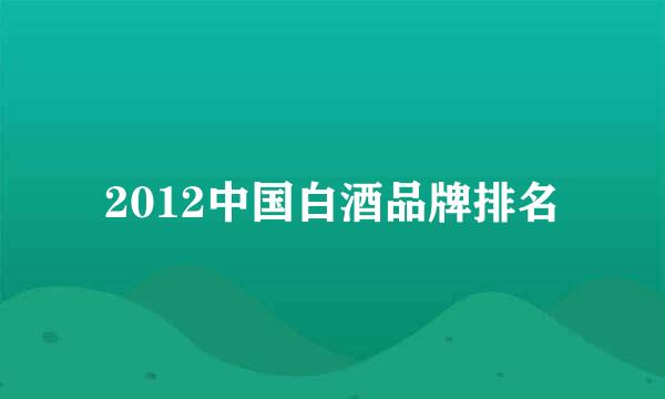 2012中国白酒品牌排名