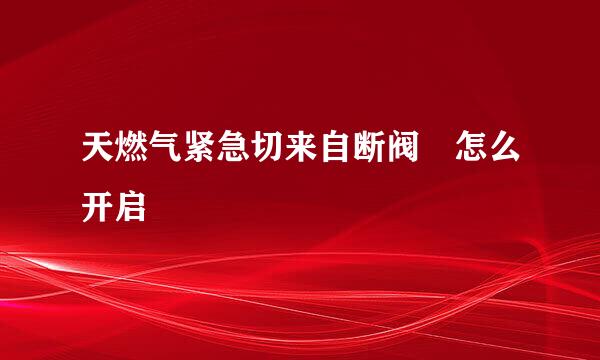 天燃气紧急切来自断阀 怎么开启