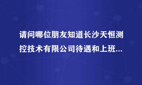 请问哪位朋友知道长沙天恒测控技术有限公司待遇和上班环境怎么样吗?