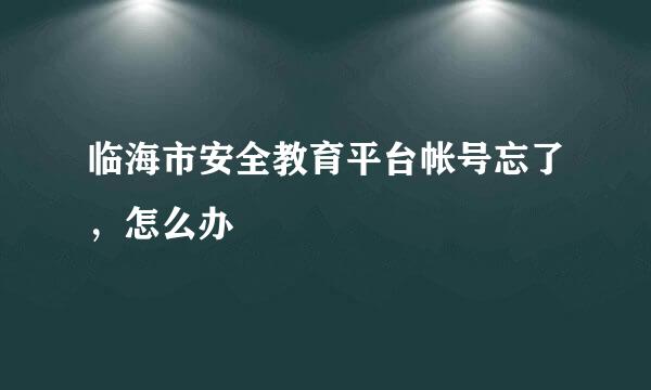 临海市安全教育平台帐号忘了，怎么办